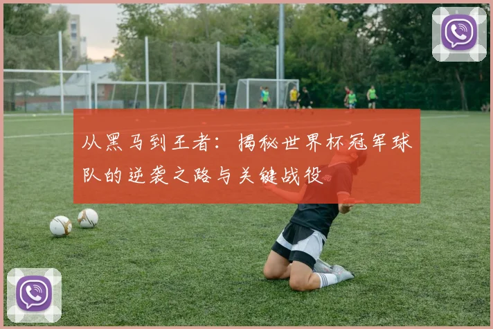 从黑马到王者：揭秘世界杯冠军球队的逆袭之路与关键战役